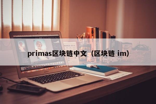 primas区块链中文（区块链 im）