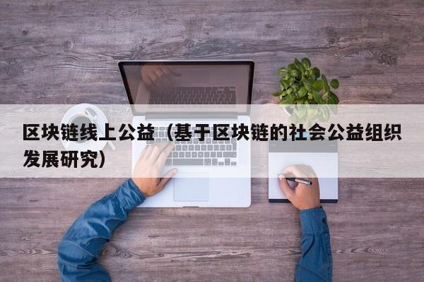 区块链线上公益（基于区块链的社会公益组织发展研究）